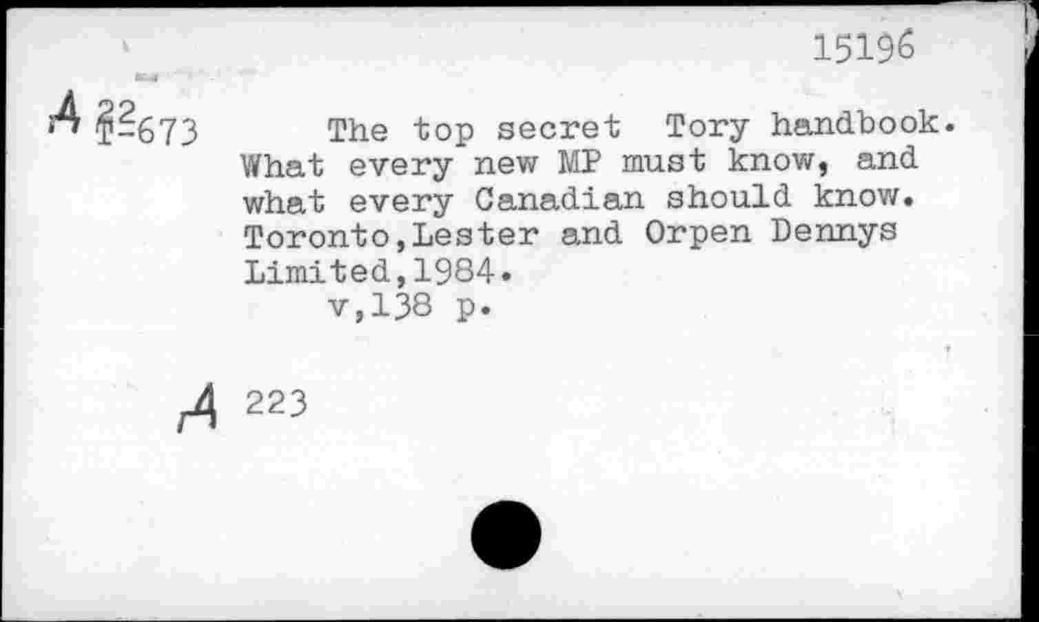 ﻿15196
The top secret Tory handbook. What every new MP must know, and what every Canadian should know. Toronto,Lester and Orpen Dennys Limited,1984.
v,138 p.
223